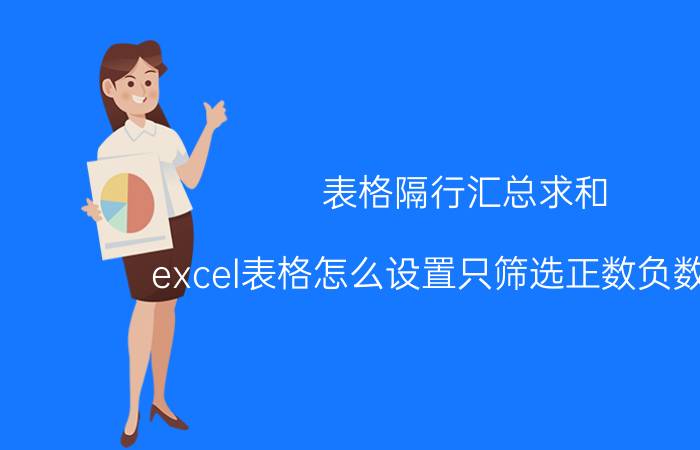 表格隔行汇总求和 excel表格怎么设置只筛选正数负数求和？